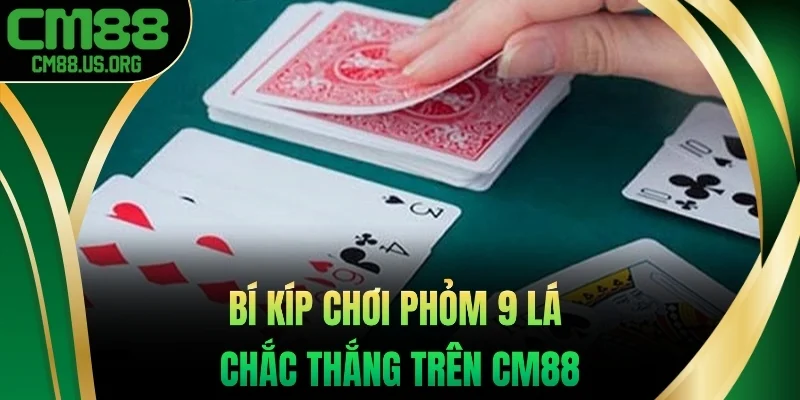Bí kíp chơi phỏm 9 lá chắc thắng trên cm88