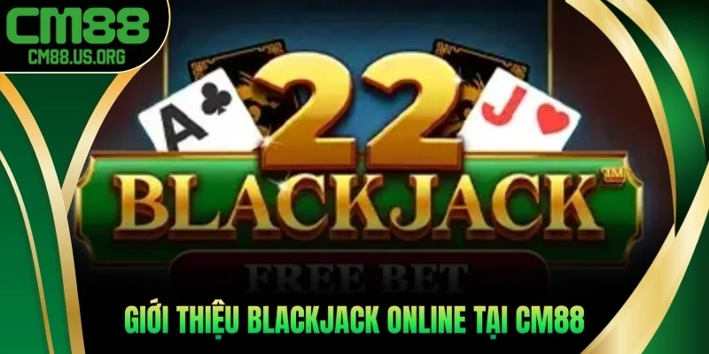 Giới thiệu tựa game Blackjack online siêu hot tại cm88