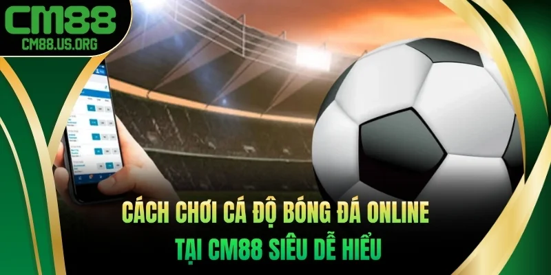 Cách chơi cá độ bóng đá online tại cm88 siêu dễ hiểu