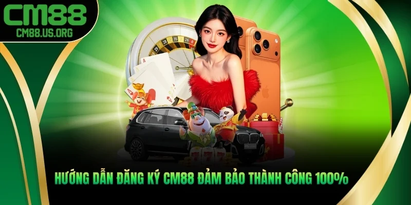 Hướng dẫn đăng ký cm88 đảm bảo thành công 100%