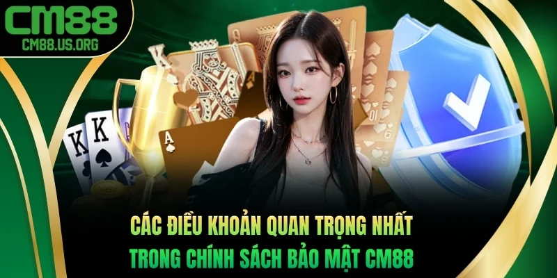Điểm danh các điều khoản quan trọng nhất trong chính sách bảo mật cm88