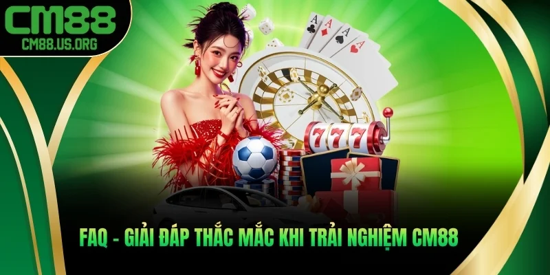 FAQ - Giải đáp thắc mắc thường gặp khi trải nghiệm cm88