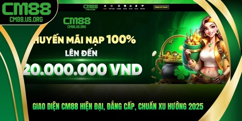 Giao diện cm88 - hiện đại, đẳng cấp, chuẩn xu hướng 2025