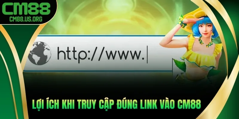 Lợi ích khi truy cập vào đúng link vào cm88