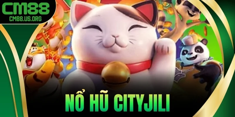Nổ Hũ CityJili - Slot 3D Siêu Đẹp, Hũ Rơi Cực Nhanh