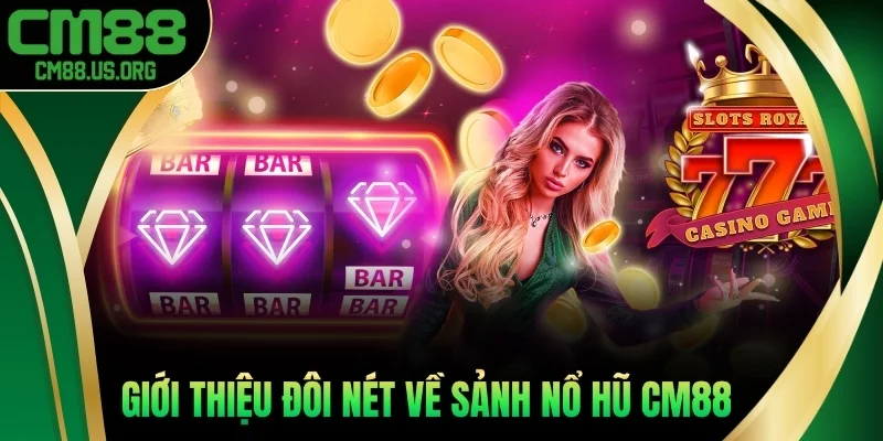 Giới thiệu đôi nét về sảnh nổ hũ cm88