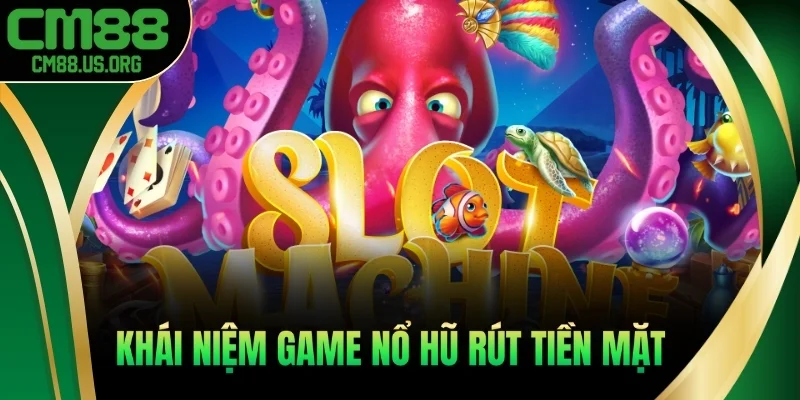 Khái niệm game nổ hũ rút tiền mặt