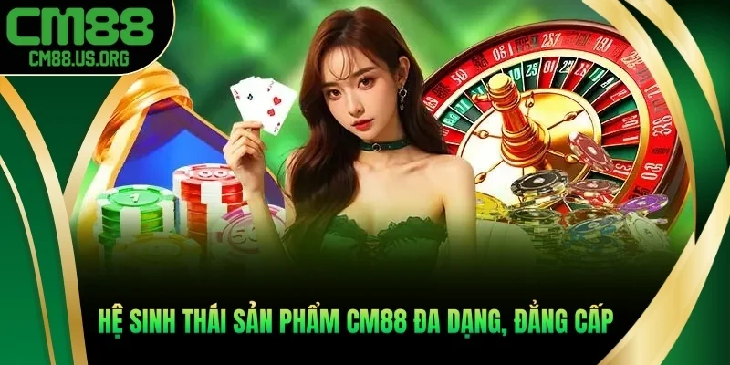 Hệ sinh thái sản phẩm cm88 đa dạng, đẳng cấp