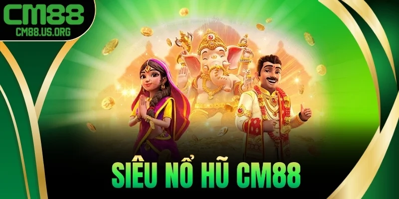 Siêu Nổ Hũ Cm88 - Quay Nhanh, Thắng Lớn, Rút Thưởng Tức Thì