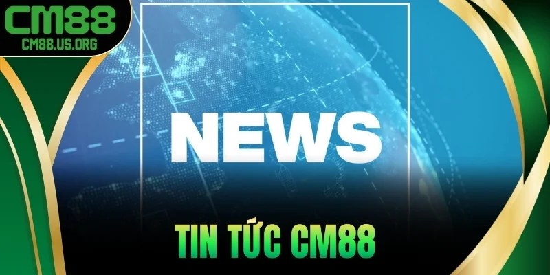 Tin tức cm88 – Cập nhật nhanh, đáng tin cậy nhất 2025