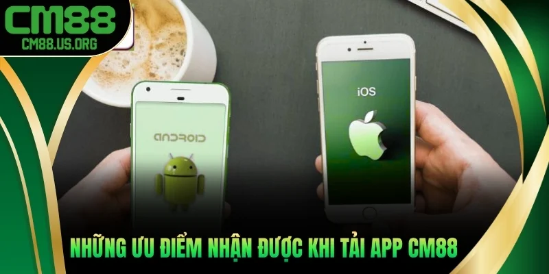 Những ưu điểm nhận được khi tải app cm88