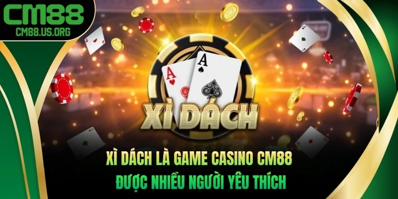 Xì Dách là game Casino cm88 được nhiều người yêu thích