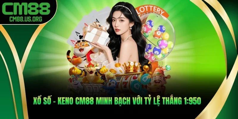 Xổ số - Keno cm88 minh bạch với tỷ lệ thắng 1:950